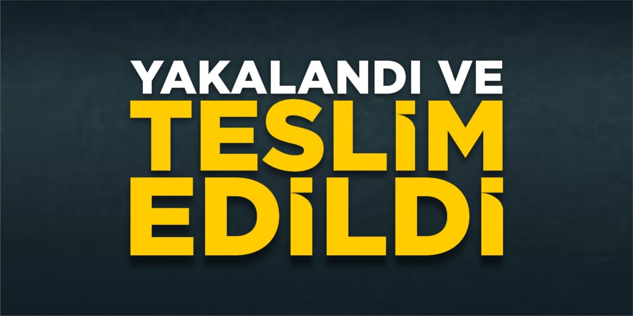 Yakalandı ve teslim edildi!