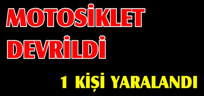 MOTOSİKLET DEVRİLDİ 1 YARALI