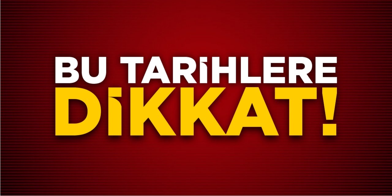 Bu tarihlere dikkat!