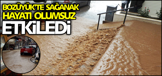BOZÜYÜK’TE SAĞANAK HAYATI OLUMSUZ ETKİLEDİ