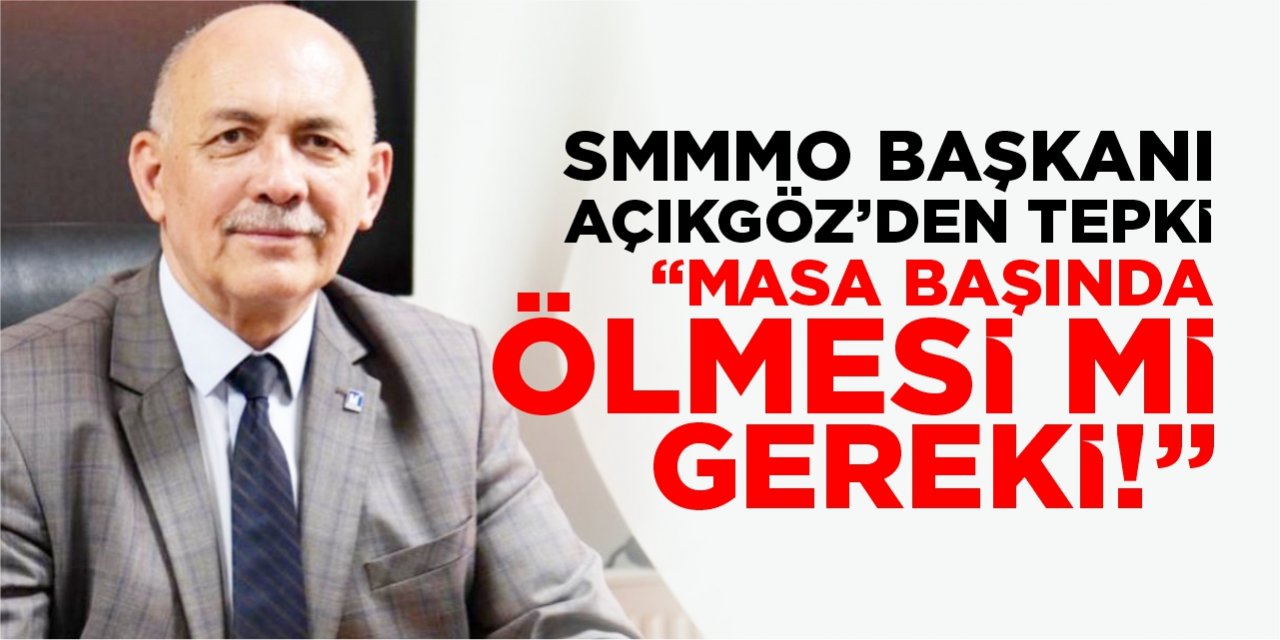 SMMMO Başkanı Açıkgöz’den tepki; “Masa başında ölmesi mi gerekli!”