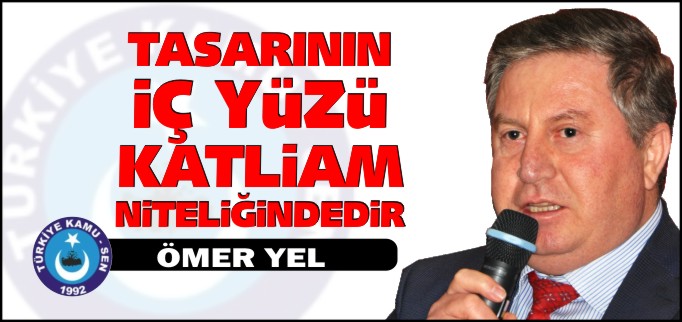 "TASARININ İÇ YÜZÜ KATLİAM NİTELİĞİNDEDİR"
