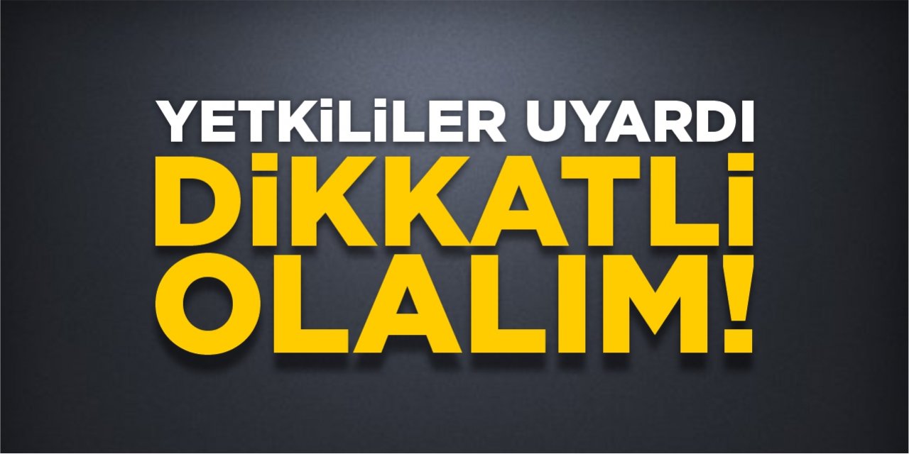 Yetkililer uyardı! Dikkatli olalım!