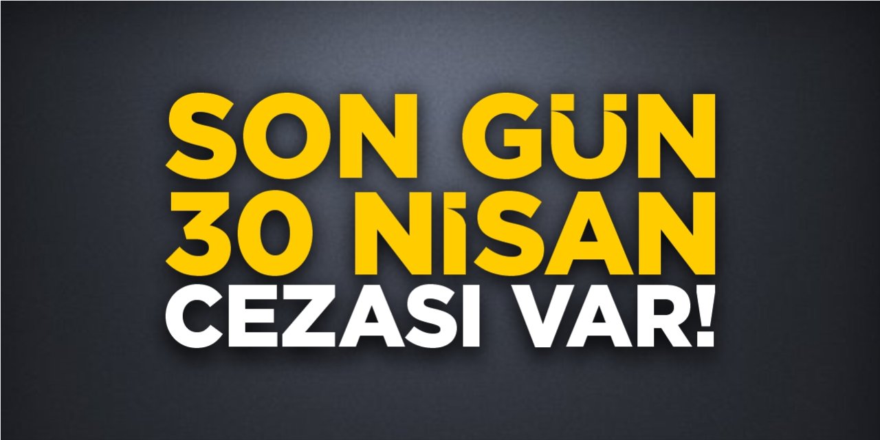 Son gün 30 Nisan! Cezası var!