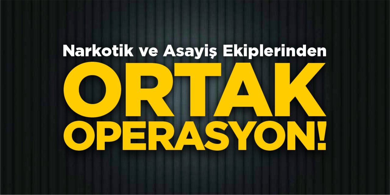 Narkotik ve asayiş ekiplerinden ortak operasyon!