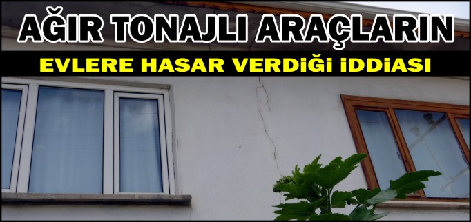 AĞIR TONAJLI ARAÇLARIN EVLERE HASAR VERDİĞİ İDDİASI