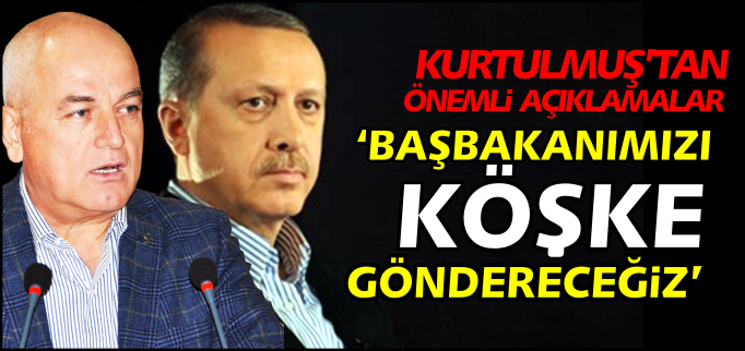 ’BAŞBAKANIMIZI KÖŞKE GÖNDERECEĞİZ’