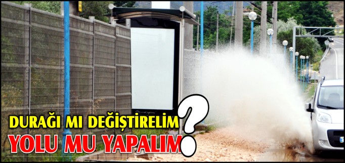 "DURAĞI MI DEĞİŞTİRELİM YOLU MU YAPALIM?"