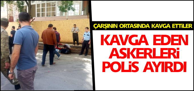 KAVGA EDEN ASKERLERİ POLİS AYIRDI