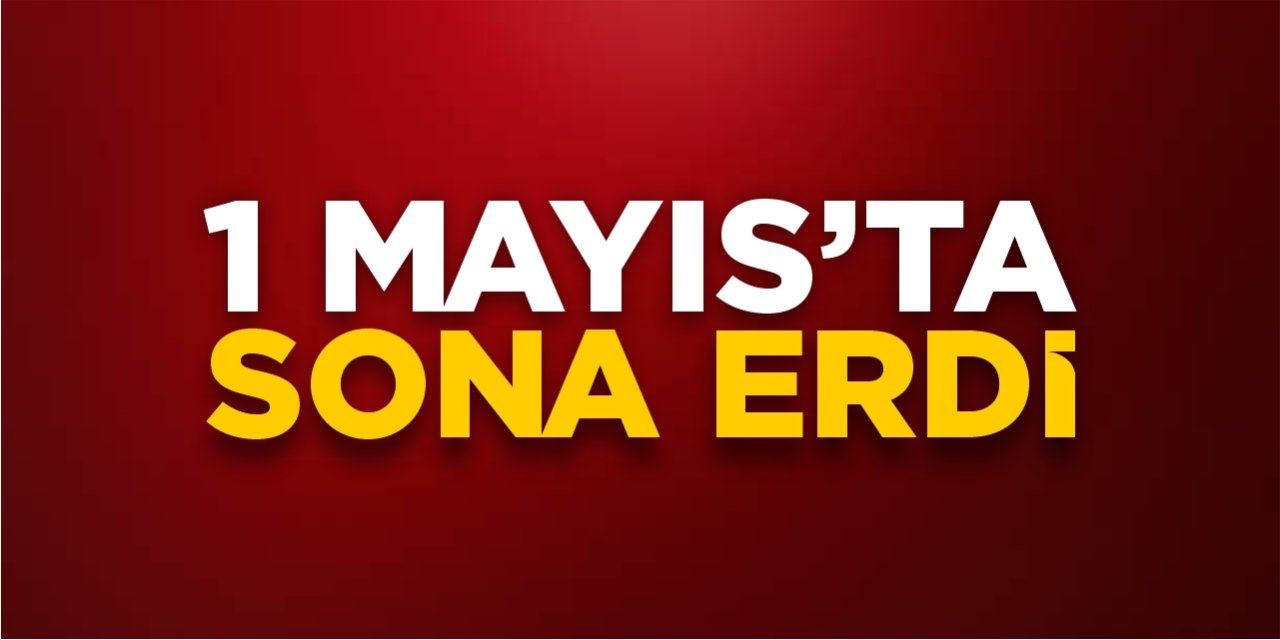 1 Mayıs’ta sona erdi!