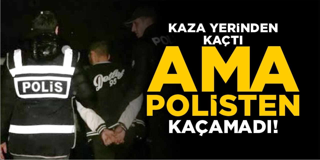 Kaza yerinden kaçtı ama polisten kaçamadı!