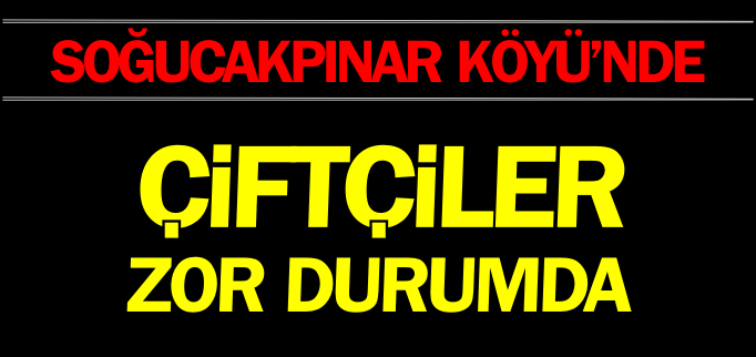 ÇİFTÇİLER ZOR DURUMDA