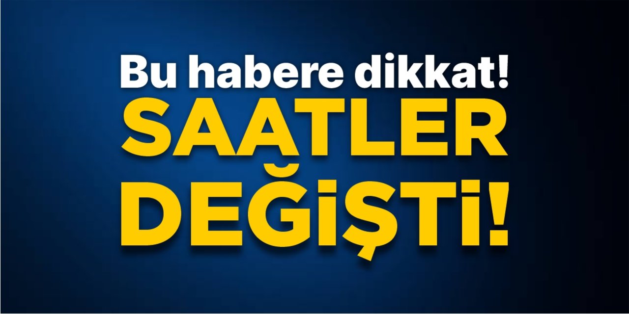 Bu Habere Dikkat! Saatler Değişti