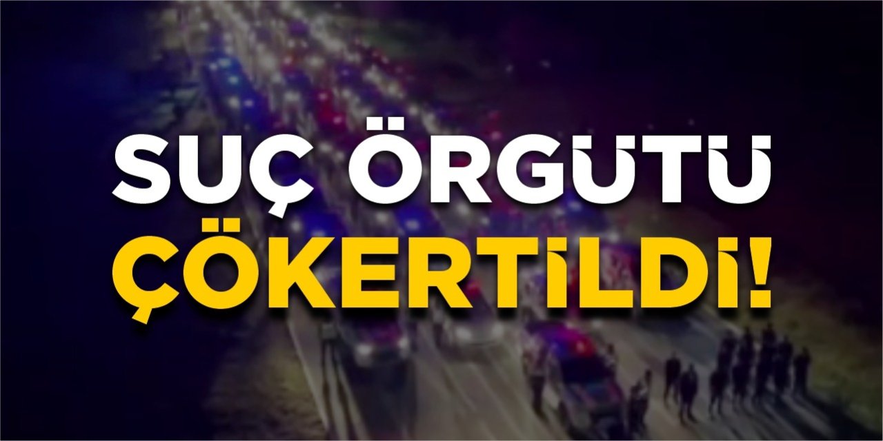 Suç örgütü çökertildi!