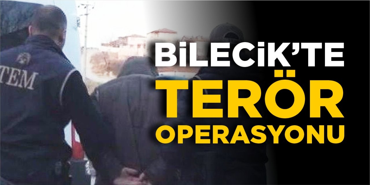 Bilecik’te terör operasyonu!