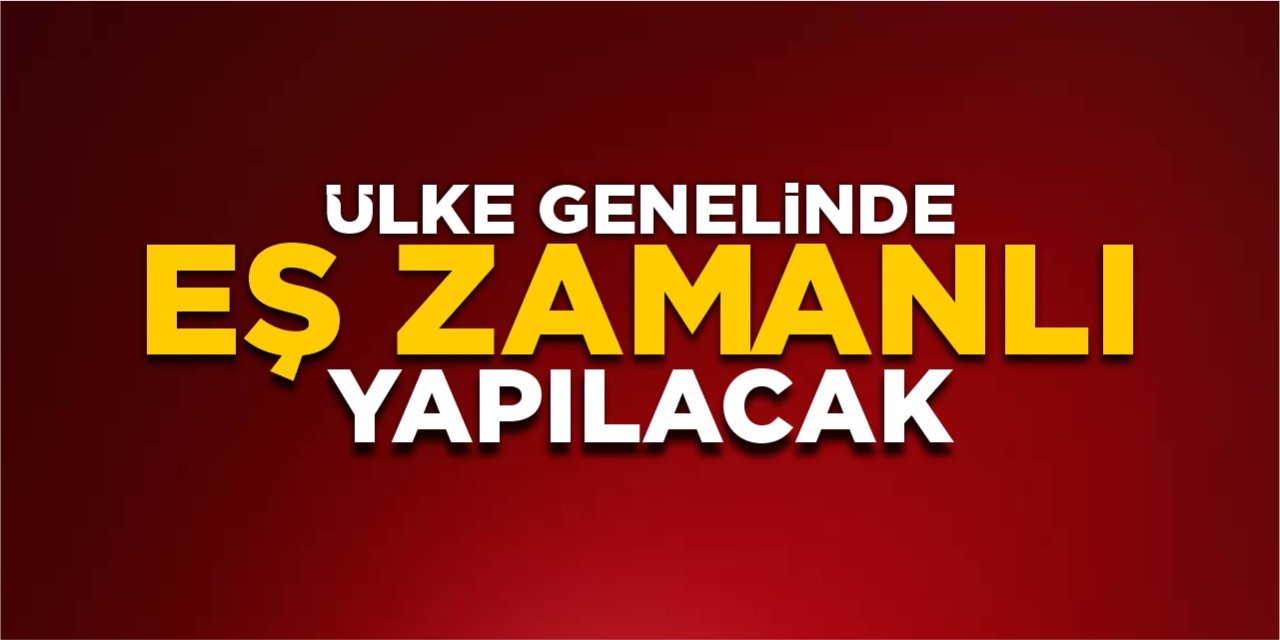 Ülke genelinde eş zamanlı yapılacak