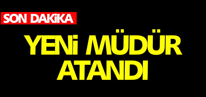 YENİ MÜDÜR ATANDI