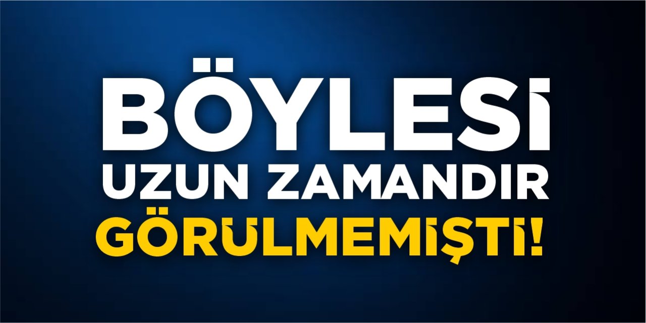 Böylesi uzun zamandır görülmemişti!