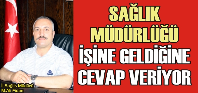 SAĞLIK MÜDÜRLÜĞÜ İŞİNE GELDİĞİNE CEVAP VERİYOR