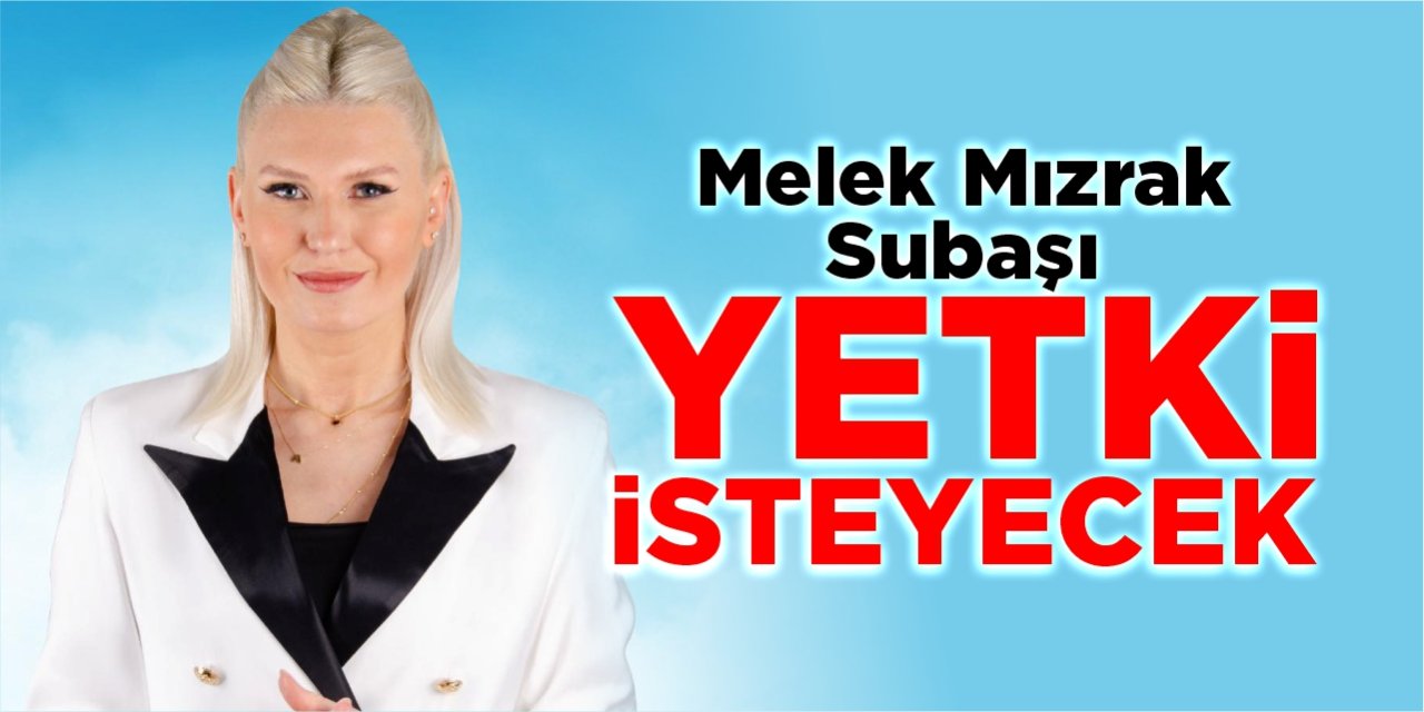 Melek Mızrak Subaşı yetki isteyecek