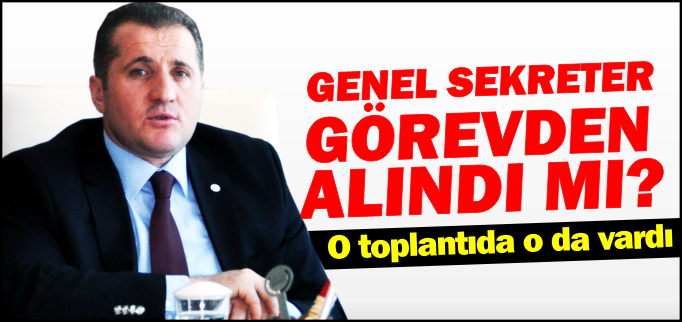 GENEL SEKRETER GÖREVDEN ALINDI MI?
