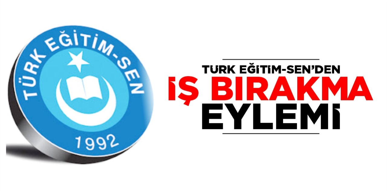 Türk Eğitim-Sen iş bırakıyor!