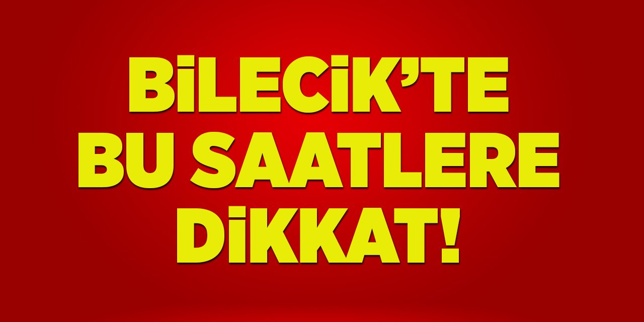 Bilecik'te Bu Saatlere Dikkat!