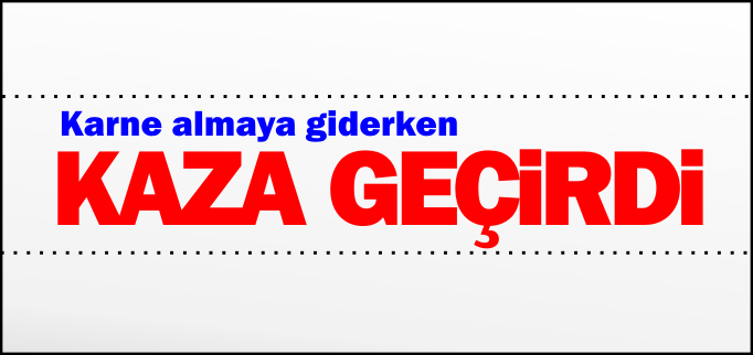 KARNE ALMAYA GİDERKEN KAZA GEÇİRDİ