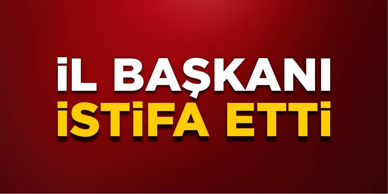 İl başkanı istifa etti!