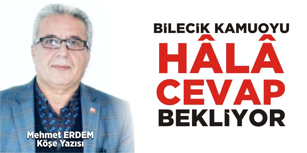 Bilecik kamuoyu hâlâ cevap bekliyor