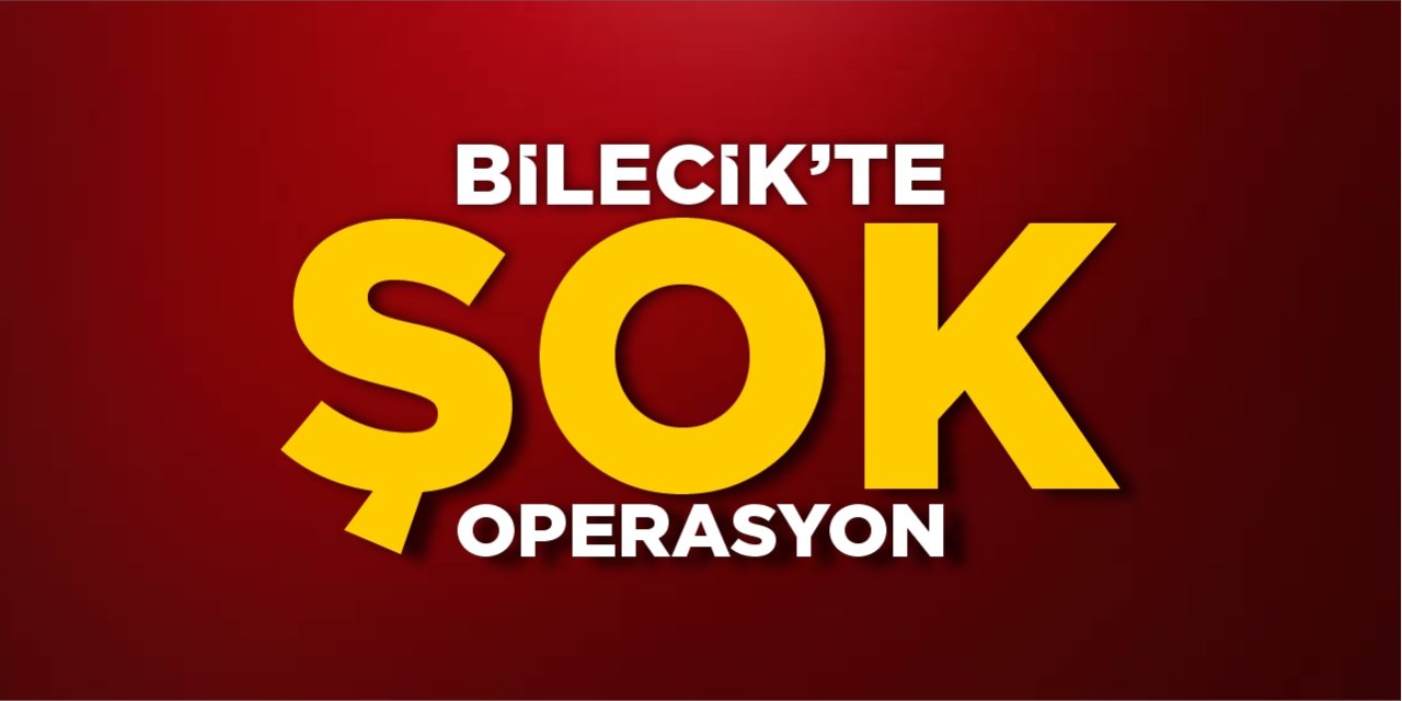 Bilecik'te şok operasyon!