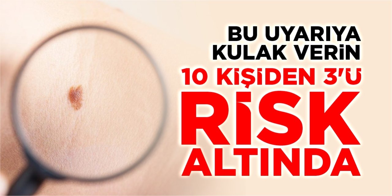 Her 10 kişiden 3’ü risk altında!