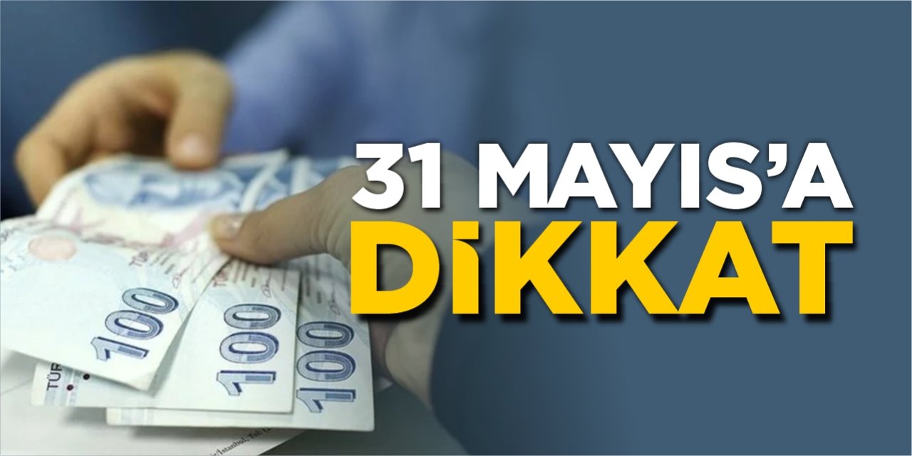 31 Mayıs’a dikkat!