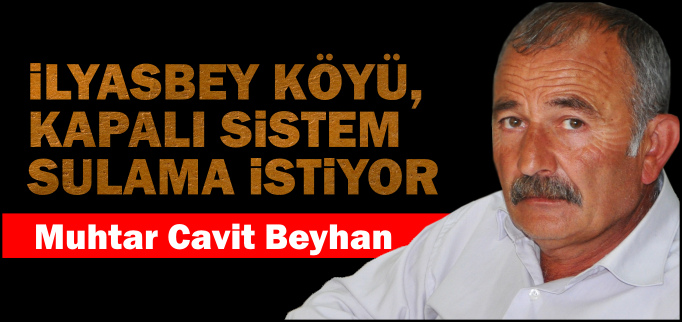 İLYASBEY KÖYÜ, KAPALI SİSTEM SULAMA İSTİYOR