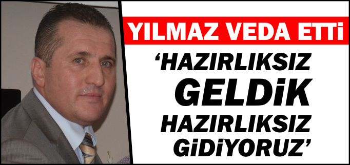"HAZIRLIKSIZ GELDİK HAZIRLIKSIZ GİDİYORUZ"