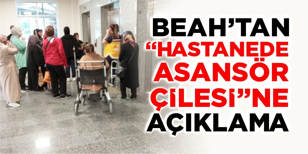 BEAH’tan “Hastanede asansör çilesi”ne açıklama