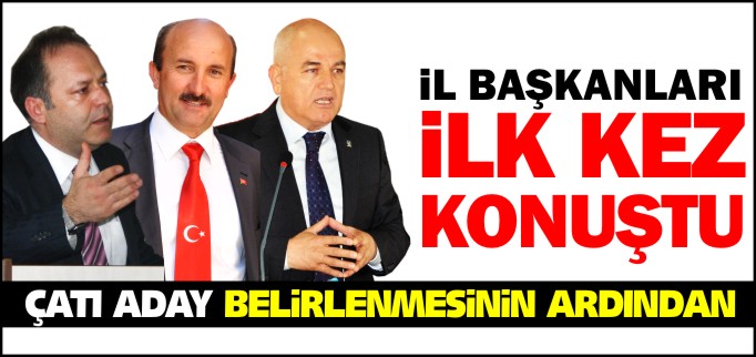 ÇATI ADAY BELİRLENMESİNİN ARDINDAN İL BAŞKANLARINDAN İLK GÖRÜŞLER