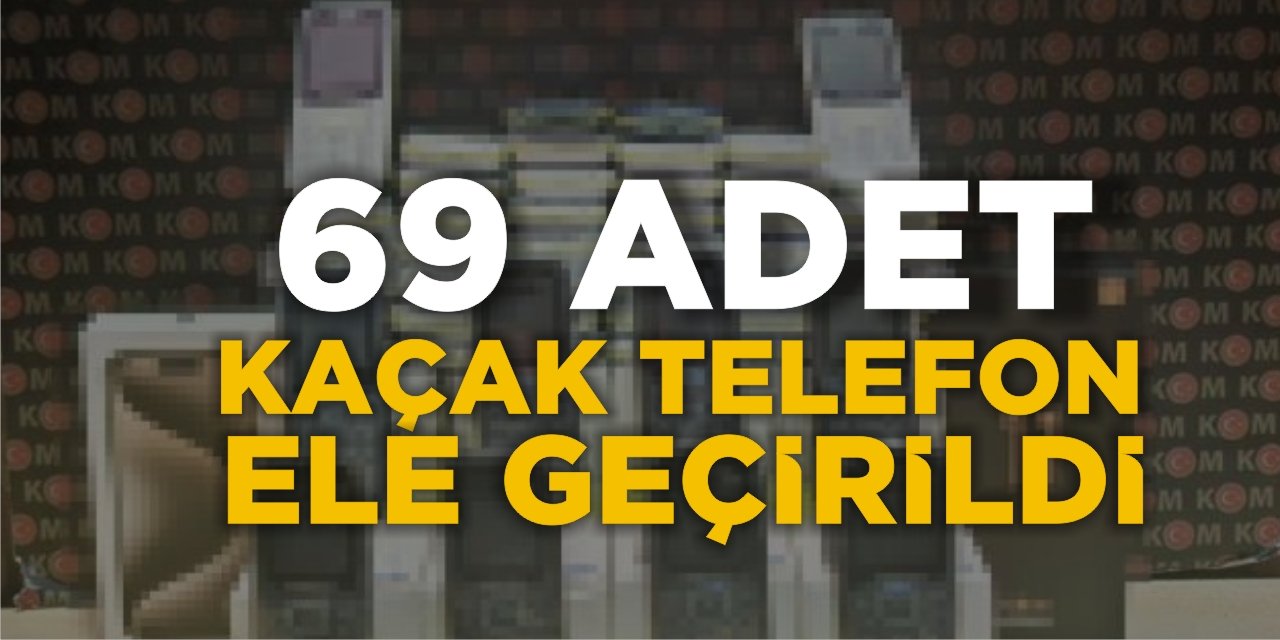 69 Adet Kaçak Telefon Ele Geçirildi