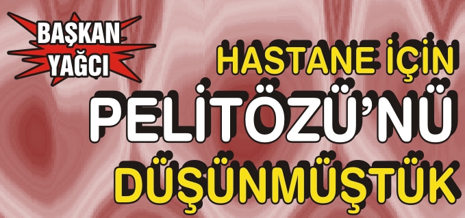 "HASTANE İÇİN PELİTÖZÜ’NÜ DÜŞÜNMÜŞTÜK"