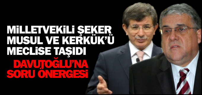 MİLLETVEKİLİ ŞEKER MUSUL VE KERKÜK’Ü MECLİSE TAŞIDI