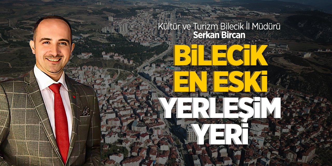 Kültür ve Turizm Bilecik İl Müdürü Serkan Bircan, "Bilecik en eski yerleşim yeri"