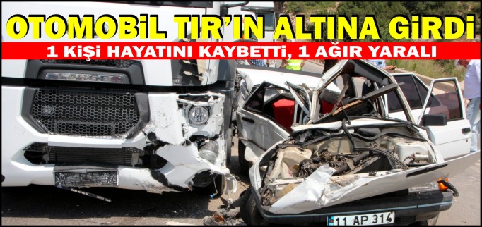 OTOMOBİL TIR’IN ALTINA GİRDİ