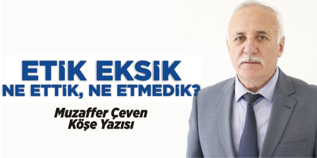 ETİK EKSİK, NE ETTİK, NE ETMEDİK?