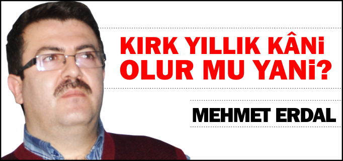 KIRK YILLIK KÂNİ OLUR MU YANİ?
