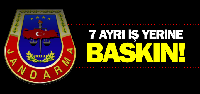 7 AYRI İŞ YERİNE BASKIN