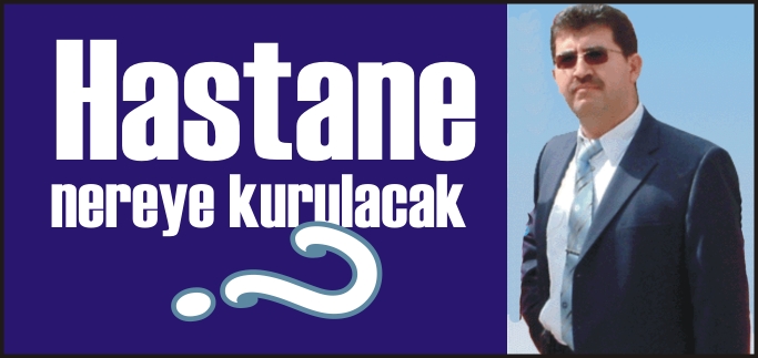HASTANE NEREYE KURULACAK!