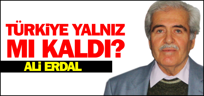 TÜRKİYE YALNIZ MI KALDI?