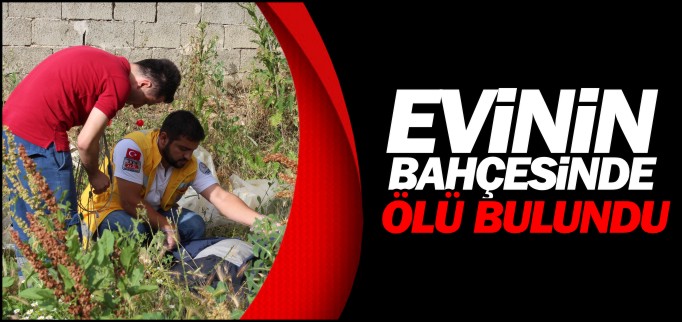 EVİNİN BAHÇESİNDE ÖLÜ BULUNDU
