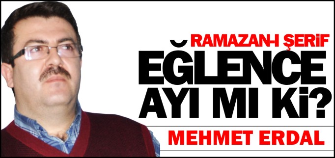 RAMAZAN-I ŞERİF EĞLENCE AYI MI Kİ?