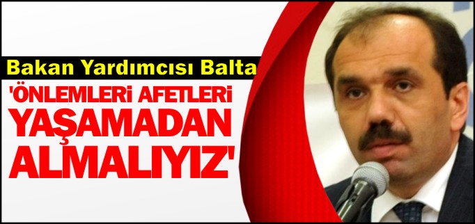 ’ÖNLEMLERİ AFETLERİ YAŞAMADAN ALMALIYIZ’